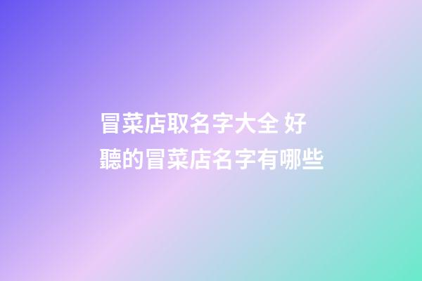 冒菜店取名字大全 好聽的冒菜店名字有哪些-第1張-店鋪起名-玄機派